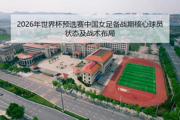 2026年世界杯预选赛中国女足备战期核心球员状态及战术布局